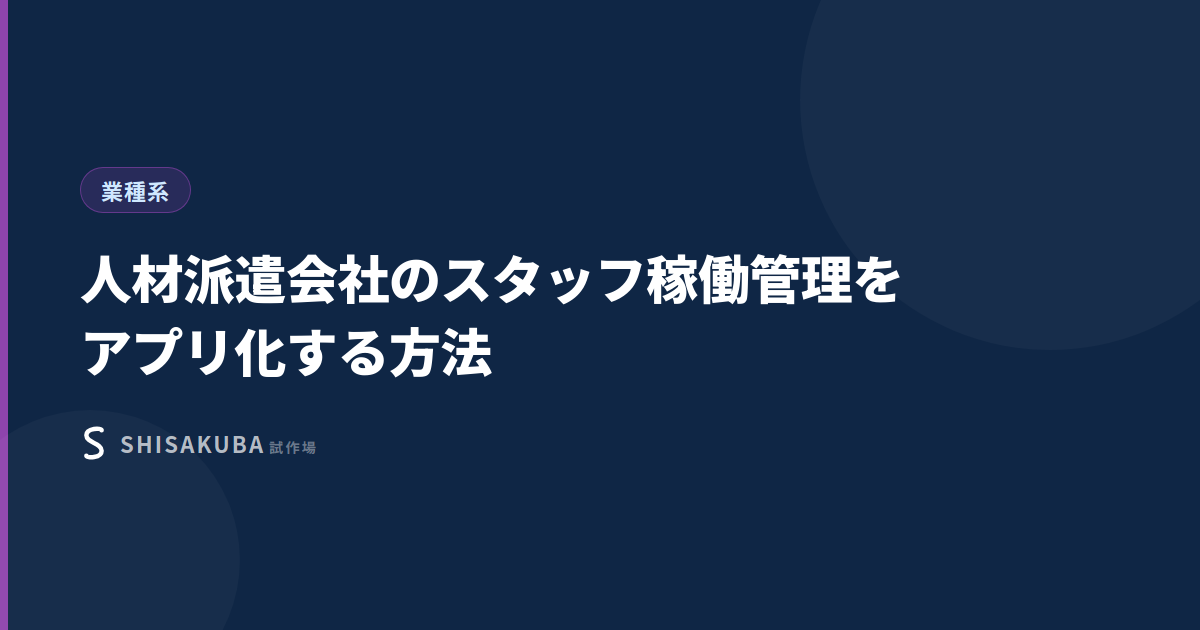 人材派遣会社のスタッフ稼働管理をアプリ化する方法