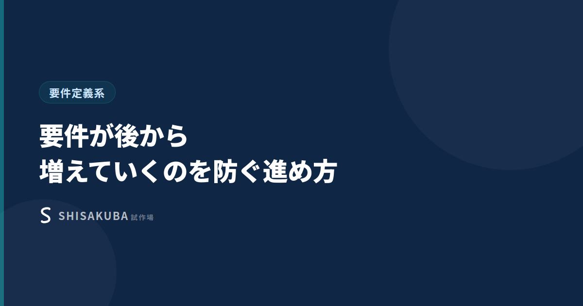 要件が後から増えていくのを防ぐ進め方